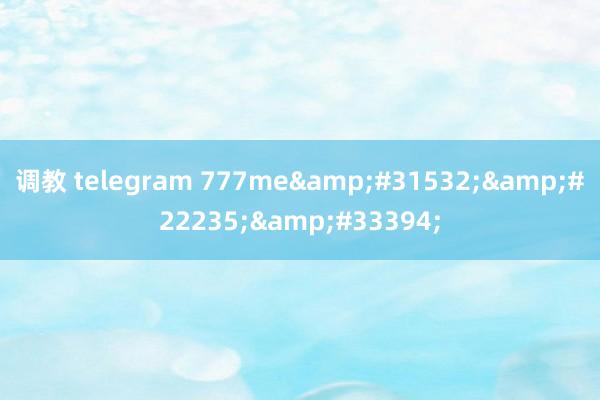 调教 telegram 777me第四色