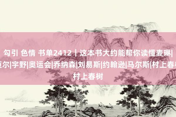 勾引 色情 书单2412｜这本书大约能帮你读懂麦琳|迈尔|宇野|奥运会|乔纳森|刘易斯|约翰逊|马尔斯|村上春树