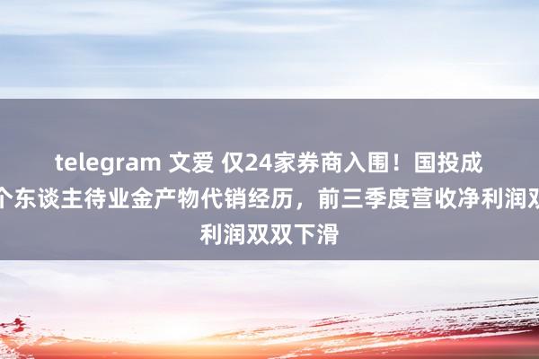 telegram 文爱 仅24家券商入围！国投成本未获个东谈主待业金产物代销经历，前三季度营收净利润双双下滑
