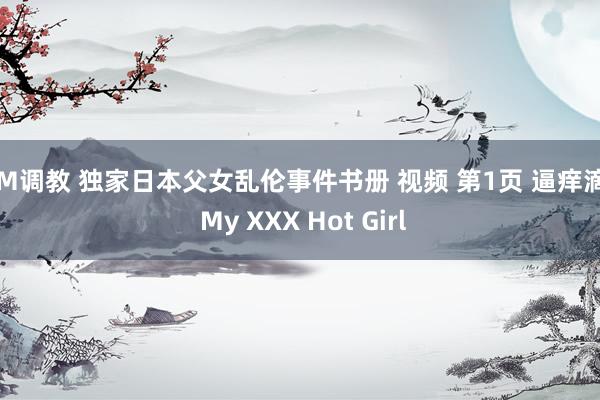 SM调教 独家日本父女乱伦事件书册 视频 第1页 逼痒滴 | My XXX Hot Girl