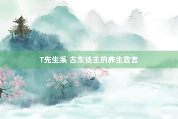 T先生系 古东谈主的养生箴言