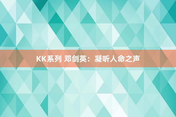 KK系列 邓剑英：凝听人命之声
