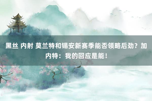 黑丝 内射 莫兰特和锡安新赛季能否领略后劲？加内特：我的回应是能！