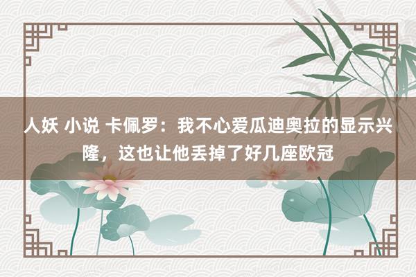 人妖 小说 卡佩罗：我不心爱瓜迪奥拉的显示兴隆，这也让他丢掉了好几座欧冠