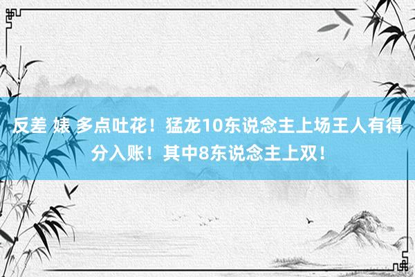 反差 婊 多点吐花！猛龙10东说念主上场王人有得分入账！其中8东说念主上双！