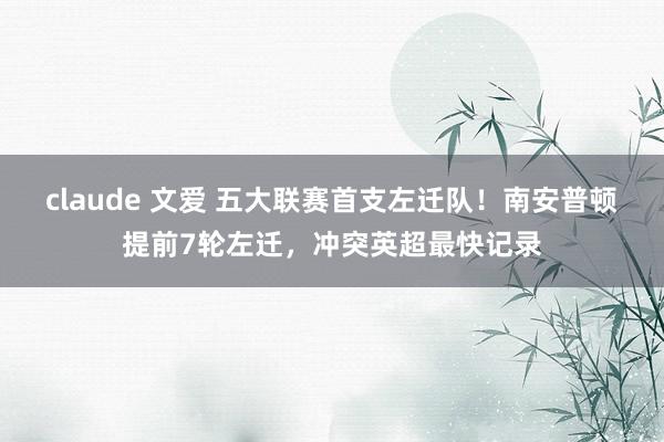 claude 文爱 五大联赛首支左迁队！南安普顿提前7轮左迁，冲突英超最快记录