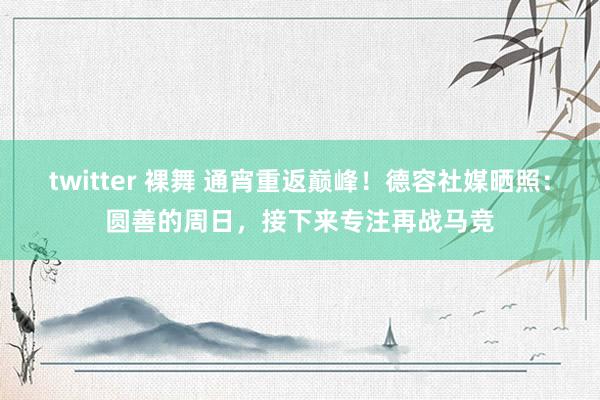 twitter 裸舞 通宵重返巅峰！德容社媒晒照：圆善的周日，接下来专注再战马竞